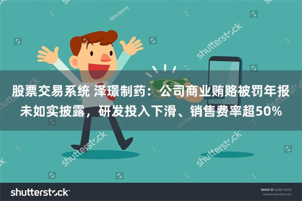 股票交易系统 泽璟制药：公司商业贿赂被罚年报未如实披露，研发投入下滑、销售费率超50%