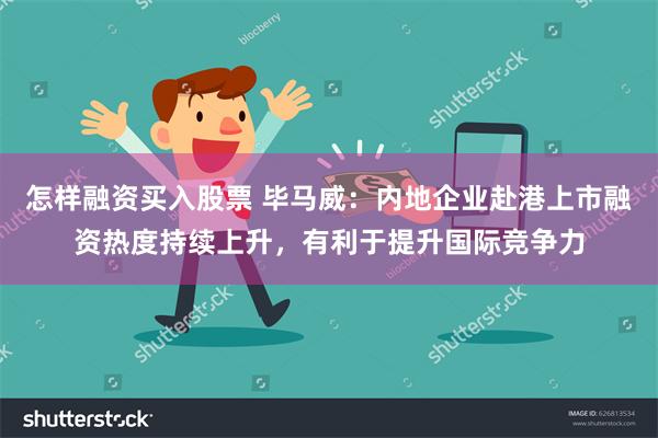 怎样融资买入股票 毕马威：内地企业赴港上市融资热度持续上升，有利于提升国际竞争力