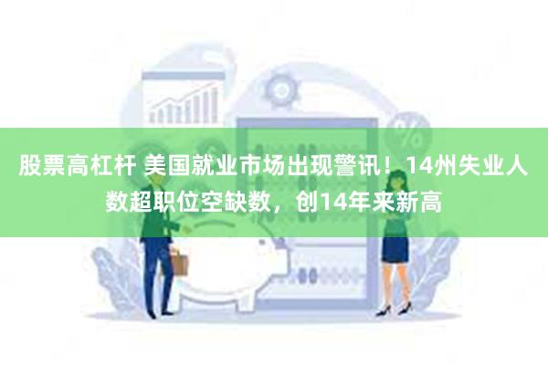 股票高杠杆 美国就业市场出现警讯！14州失业人数超职位空缺数，创14年来新高