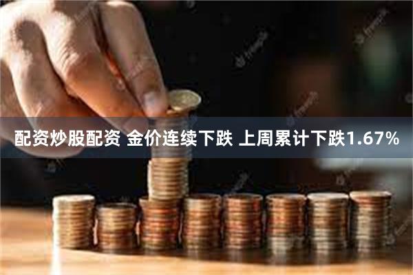配资炒股配资 金价连续下跌 上周累计下跌1.67%