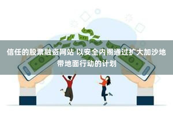 信任的股票融资网站 以安全内阁通过扩大加沙地带地面行动的计划
