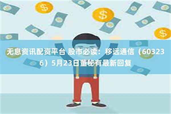 无息资讯配资平台 股市必读：移远通信（603236）5月23日董秘有最新回复