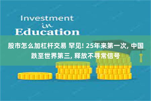 股市怎么加杠杆交易 罕见! 25年来第一次, 中国跌至世界第三, 释放不寻常信号