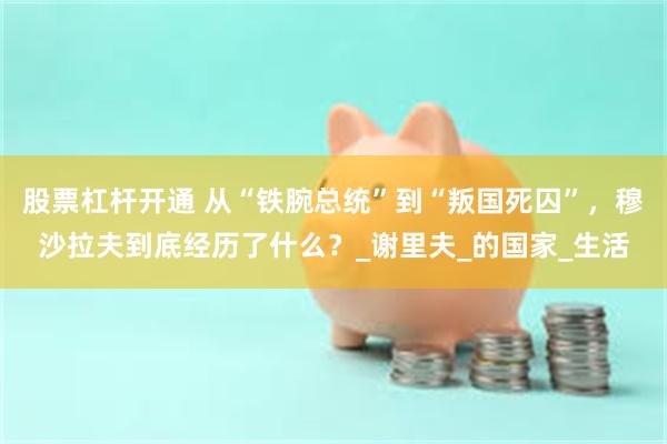 股票杠杆开通 从“铁腕总统”到“叛国死囚”，穆沙拉夫到底经历了什么？_谢里夫_的国家_生活