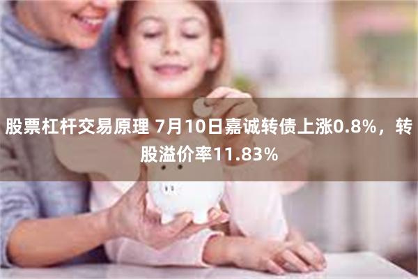 股票杠杆交易原理 7月10日嘉诚转债上涨0.8%，转股溢价率11.83%