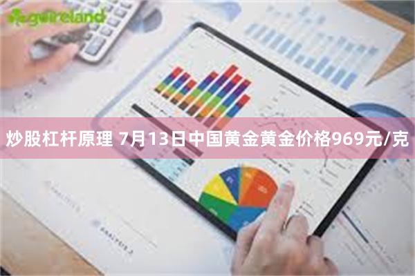 炒股杠杆原理 7月13日中国黄金黄金价格969元/克