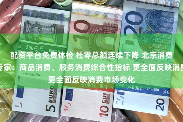 配资平台免费体检 社零总额连续下降 北京消费乏力了？专家：商品消费、服务消费综合性指标 更全面反映消