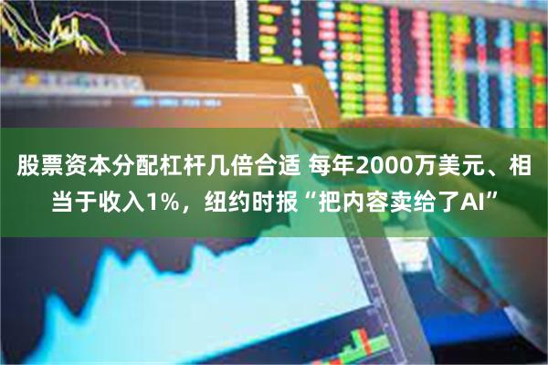 股票资本分配杠杆几倍合适 每年2000万美元、相当于收入1%，纽约时报“把内容卖给了AI”