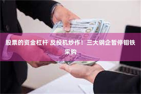股票的资金杠杆 反投机炒作！三大钢企暂停钼铁采购