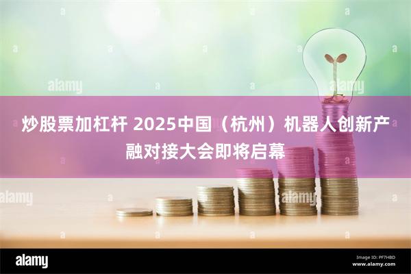 炒股票加杠杆 2025中国（杭州）机器人创新产融对接大会即将启幕