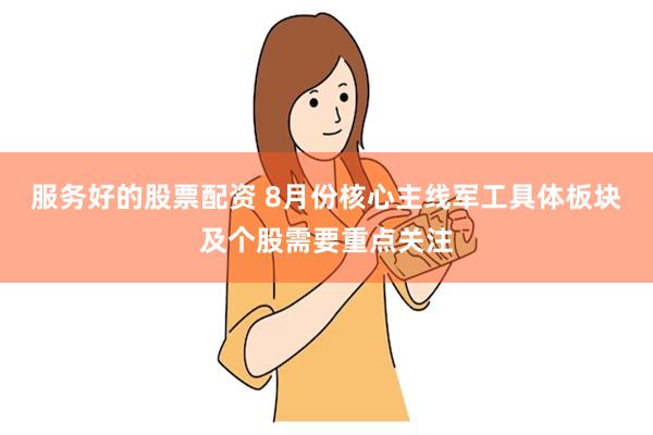 服务好的股票配资 8月份核心主线军工具体板块及个股需要重点关注