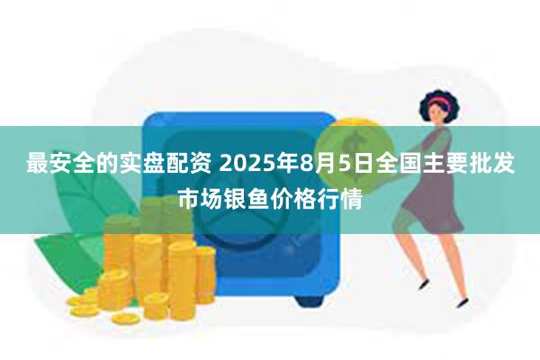 最安全的实盘配资 2025年8月5日全国主要批发市场银鱼价格行情