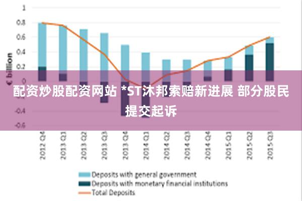 配资炒股配资网站 *ST沐邦索赔新进展 部分股民提交起诉