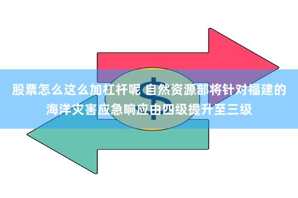 股票怎么这么加杠杆呢 自然资源部将针对福建的海洋灾害应急响应由四级提升至三级