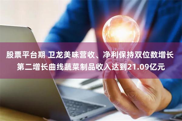股票平台期 卫龙美味营收、净利保持双位数增长 第二增长曲线蔬菜制品收入达到21.09亿元