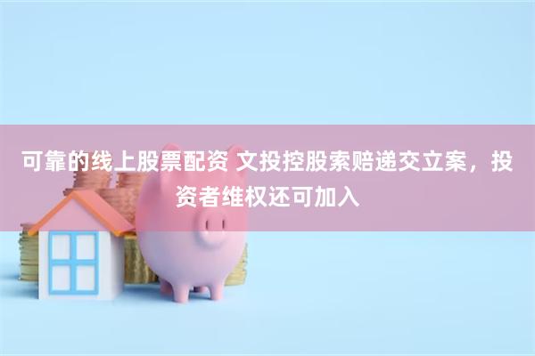 可靠的线上股票配资 文投控股索赔递交立案，投资者维权还可加入