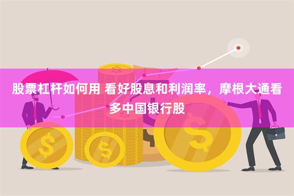 股票杠杆如何用 看好股息和利润率，摩根大通看多中国银行股