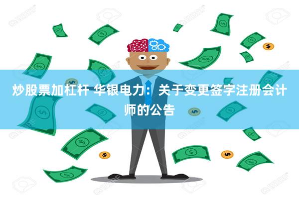 炒股票加杠杆 华银电力：关于变更签字注册会计师的公告