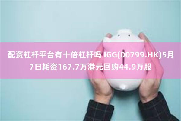 配资杠杆平台有十倍杠杆吗 IGG(00799.HK)5月7日耗资167.7万港元回购44.9万股