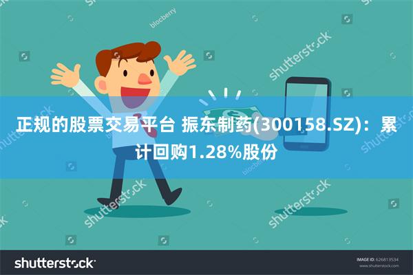 正规的股票交易平台 振东制药(300158.SZ)：累计回购1.28%股份