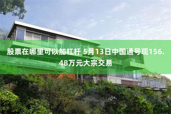 股票在哪里可以加杠杆 5月13日中国通号现156.48万元大宗交易