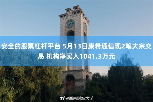 安全的股票杠杆平台 5月13日康希通信现2笔大宗交易 机构净买入1041.3万元