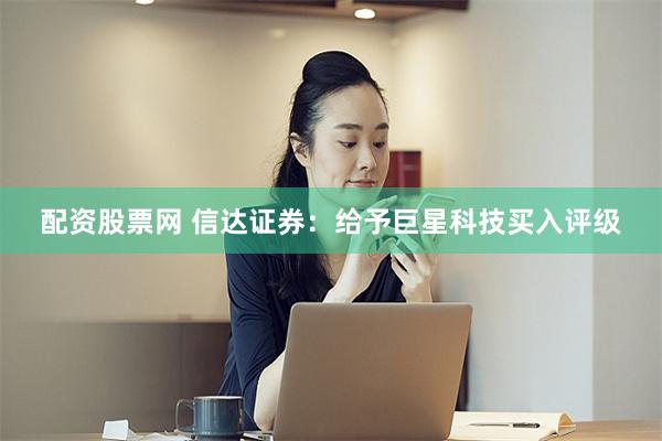 配资股票网 信达证券：给予巨星科技买入评级
