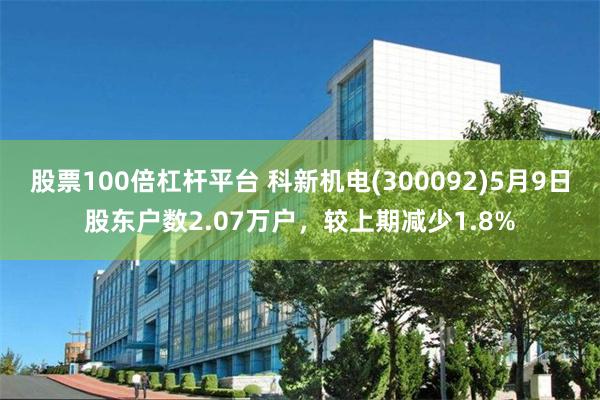 股票100倍杠杆平台 科新机电(300092)5月9日股东户数2.07万户，较上期减少1.8%