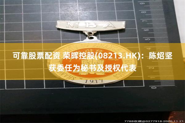 可靠股票配资 荣晖控股(08213.HK)：陈炤坚获委任为秘书及授权代表