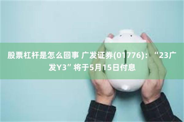 股票杠杆是怎么回事 广发证券(01776)：“23广发Y3”将于5月15日付息