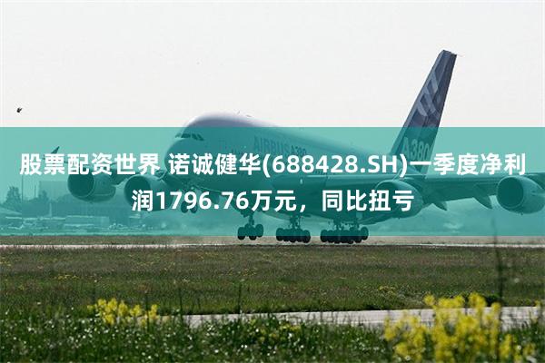 股票配资世界 诺诚健华(688428.SH)一季度净利润1796.76万元，同比扭亏