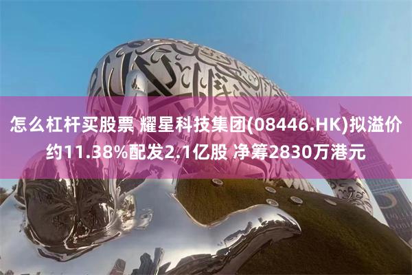 怎么杠杆买股票 耀星科技集团(08446.HK)拟溢价约11.38%配发2.1亿股 净筹2830万港元