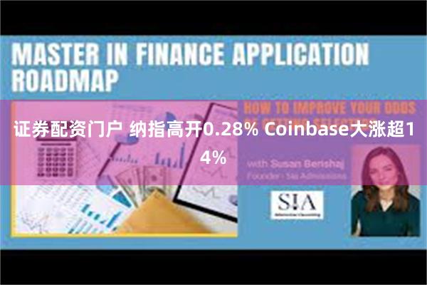 证券配资门户 纳指高开0.28% Coinbase大涨超14%