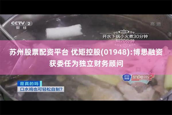 苏州股票配资平台 优矩控股(01948):博思融资获委任为独立财务顾问