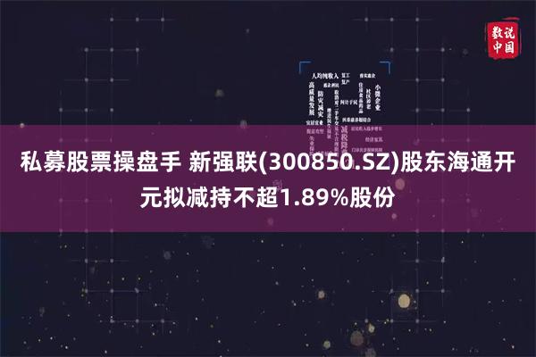 私募股票操盘手 新强联(300850.SZ)股东海通开元拟减持不超1.89%股份