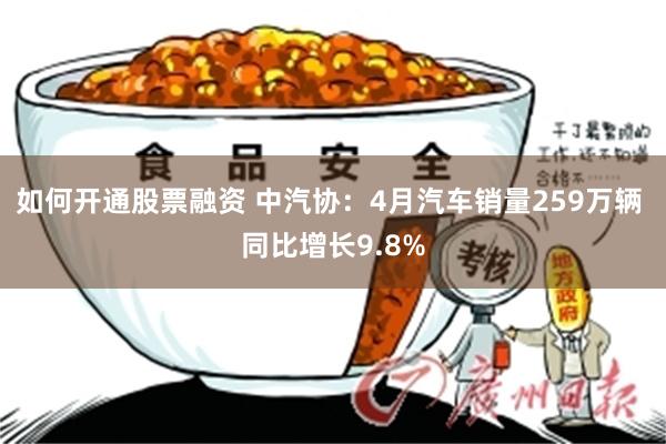 如何开通股票融资 中汽协：4月汽车销量259万辆 同比增长9.8%