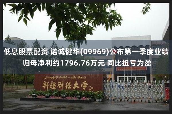 低息股票配资 诺诚健华(09969)公布第一季度业绩 归母净利约1796.76万元 同比扭亏为盈