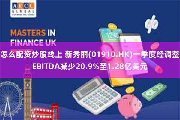 怎么配资炒股线上 新秀丽(01910.HK)一季度经调整EBITDA减少20.9%至1.28亿美元