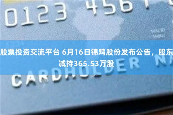 股票投资交流平台 6月16日锦鸡股份发布公告，股东减持365.53万股