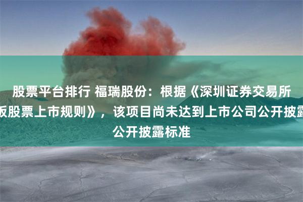 股票平台排行 福瑞股份：根据《深圳证券交易所创业板股票上市规则》，该项目尚未达到上市公司公开披露标准