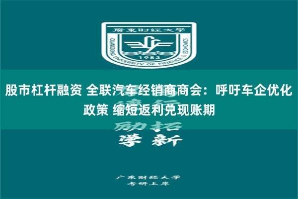 股市杠杆融资 全联汽车经销商商会：呼吁车企优化政策 缩短返利兑现账期
