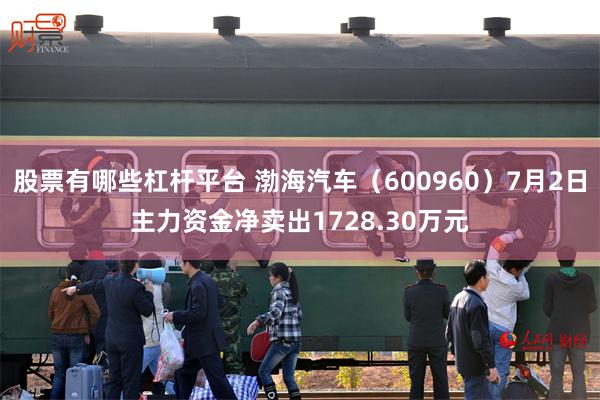 股票有哪些杠杆平台 渤海汽车（600960）7月2日主力资金净卖出1728.30万元