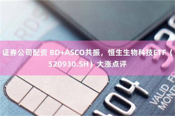 证券公司配资 BD+ASCO共振，恒生生物科技ETF（520930.SH）大涨点评
