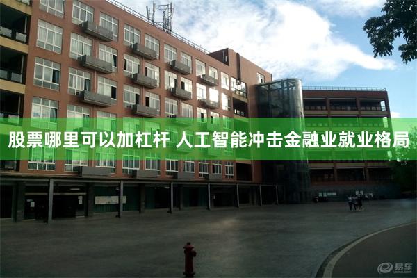 股票哪里可以加杠杆 人工智能冲击金融业就业格局