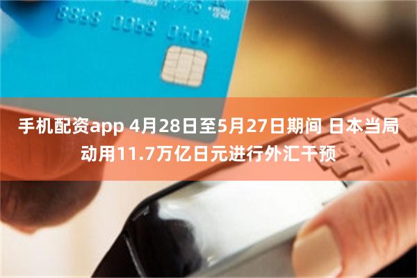 手机配资app 4月28日至5月27日期间 日本当局动用11.7万亿日元进行外汇干预
