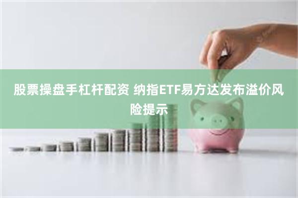 股票操盘手杠杆配资 纳指ETF易方达发布溢价风险提示