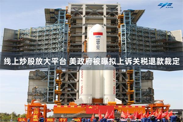 线上炒股放大平台 美政府被曝拟上诉关税退款裁定