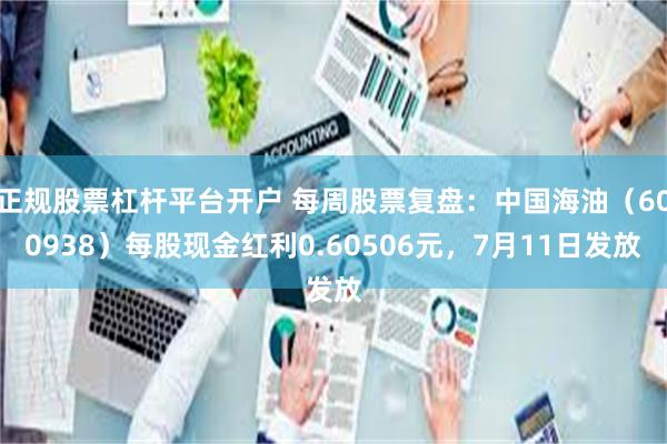 正规股票杠杆平台开户 每周股票复盘：中国海油（600938）每股现金红利0.60506元，7月11日发放