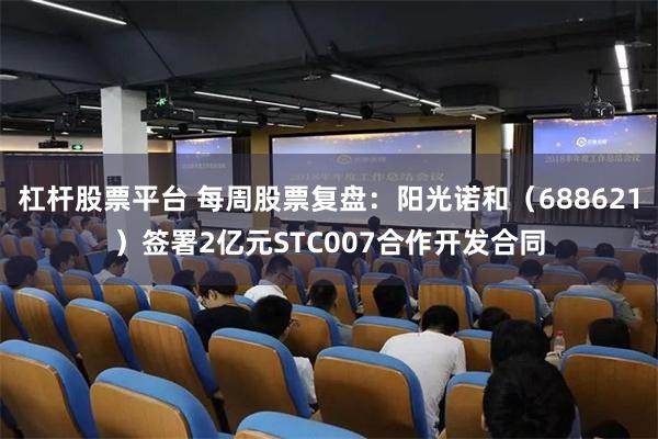 杠杆股票平台 每周股票复盘：阳光诺和（688621）签署2亿元STC007合作开发合同