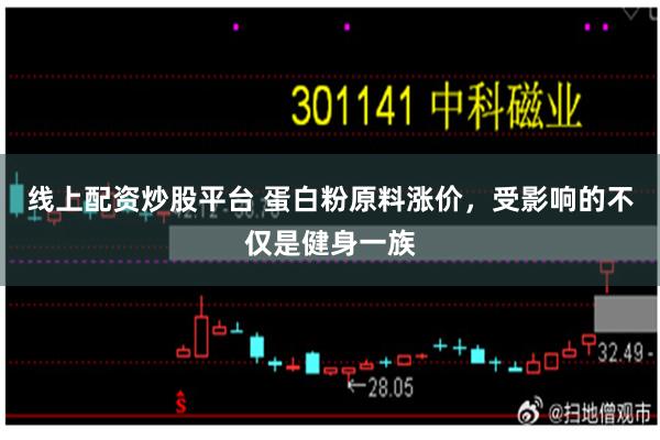 线上配资炒股平台 蛋白粉原料涨价,受影响的不仅是健身一族